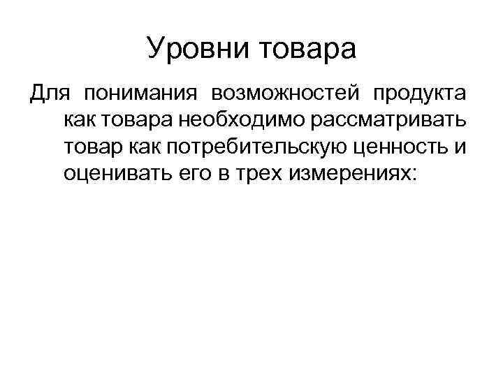 Уровни товара Для понимания возможностей продукта как товара необходимо рассматривать товар как потребительскую ценность