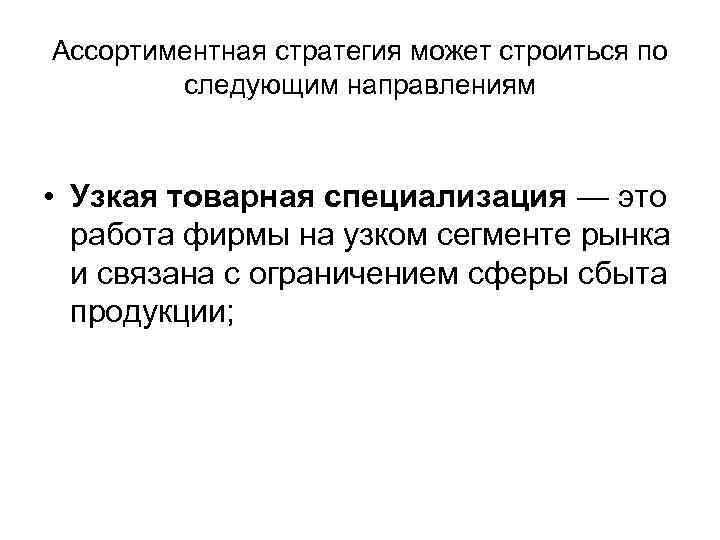 Ассортиментная стратегия может строиться по следующим направлениям • Узкая товарная специализация — это работа
