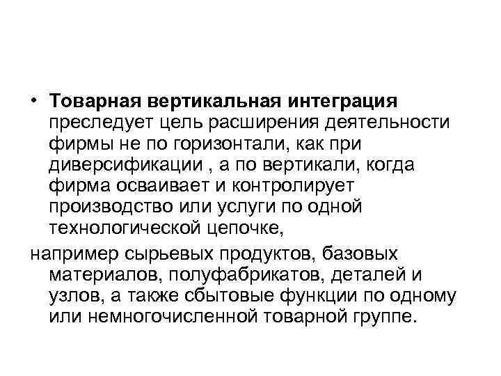  • Товарная вертикальная интеграция преследует цель расширения деятельности фирмы не по горизонтали, как