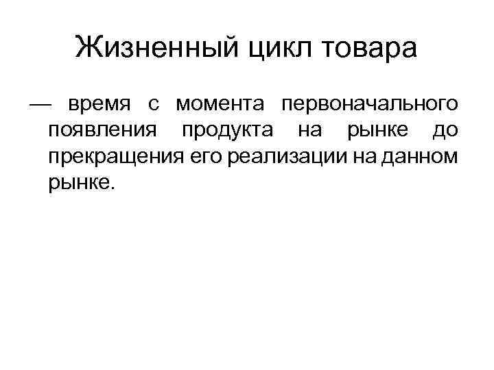 Жизненный цикл товара — время с момента первоначального появления продукта на рынке до прекращения