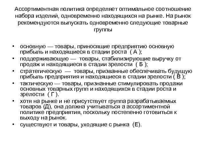 Ассортиментная политика определяет оптимальное соотношение набора изделий, одновременно находящихся на рынке. На рынок рекомендуются