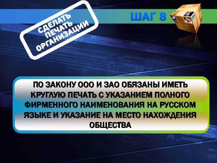ШАГ 8 ПО ЗАКОНУ ООО И ЗАО ОБЯЗАНЫ ИМЕТЬ КРУГЛУЮ ПЕЧАТЬ С УКАЗАНИЕМ ПОЛНОГО