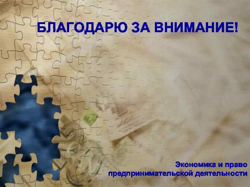 БЛАГОДАРЮ ЗА ВНИМАНИЕ! Экономика и право предпринимательской деятельности 
