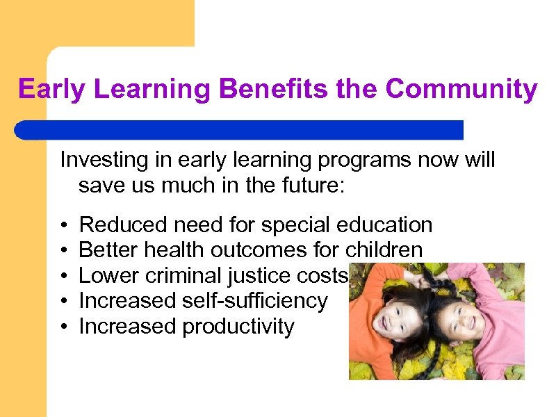 Early Learning Benefits the Community Investing in early learning programs now will save us