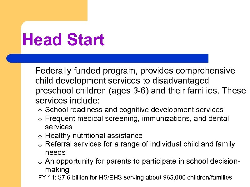 Head Start Federally funded program, provides comprehensive child development services to disadvantaged preschool children