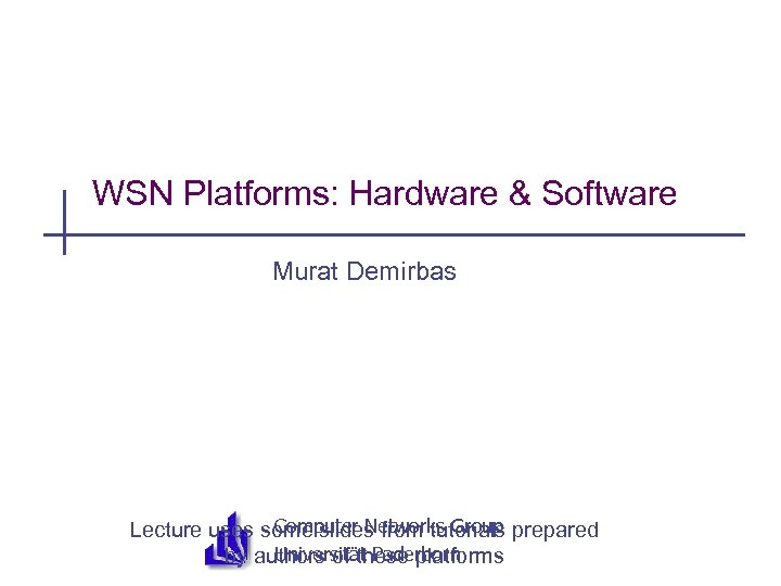 WSN Platforms: Hardware & Software Murat Demirbas Computer Networks Group Lecture uses some slides
