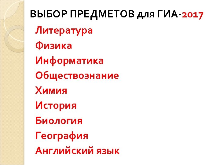 ВЫБОР ПРЕДМЕТОВ для ГИА-2017 Литература Физика Информатика Обществознание Химия История Биология География Английский язык