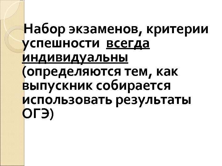 Набор экзаменов, критерии успешности всегда индивидуальны (определяются тем, как выпускник собирается использовать результаты ОГЭ)