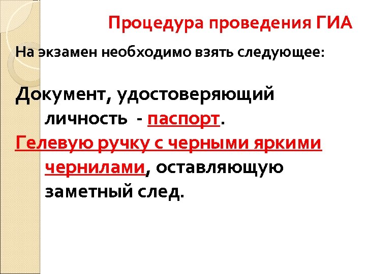 Процедура проведения ГИА На экзамен необходимо взять следующее: Документ, удостоверяющий личность - паспорт. Гелевую