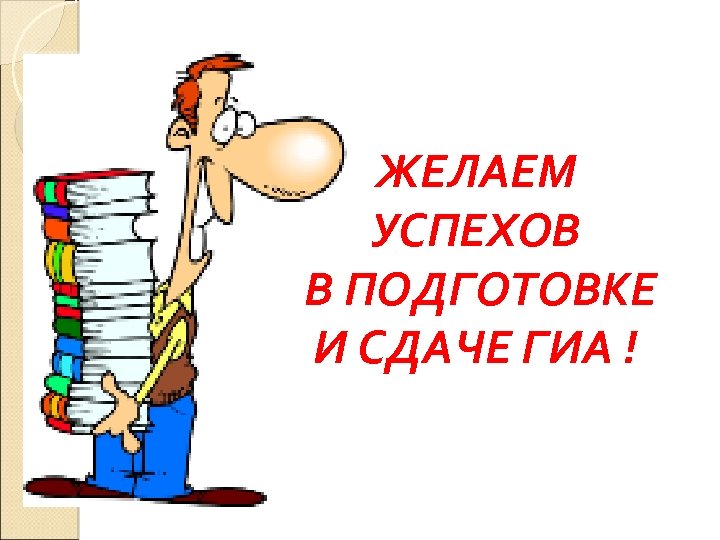 ЖЕЛАЕМ УСПЕХОВ В ПОДГОТОВКЕ И СДАЧЕ ГИА ! 