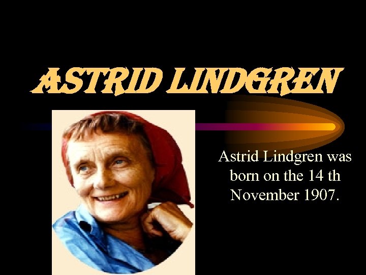 ASTRID LINDGREN Astrid Lindgren was born on the 14 th November 1907. 