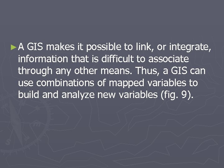 ►A GIS makes it possible to link, or integrate, information that is difficult to