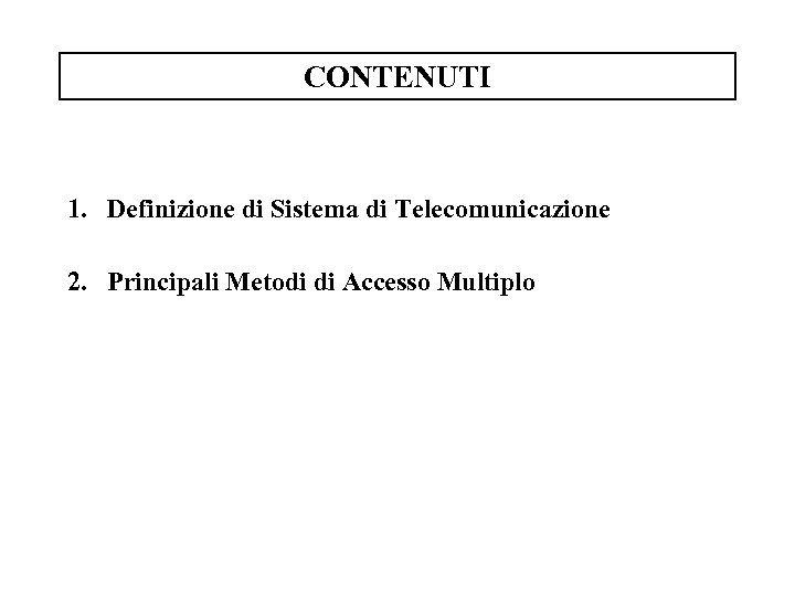 CONTENUTI 1. Definizione di Sistema di Telecomunicazione 2. Principali Metodi di Accesso Multiplo 