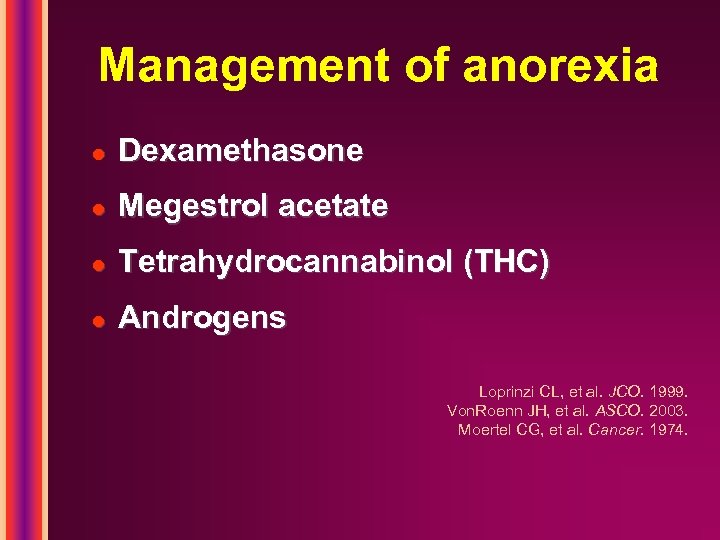Management of anorexia l Dexamethasone l Megestrol acetate l Tetrahydrocannabinol (THC) l Androgens Loprinzi