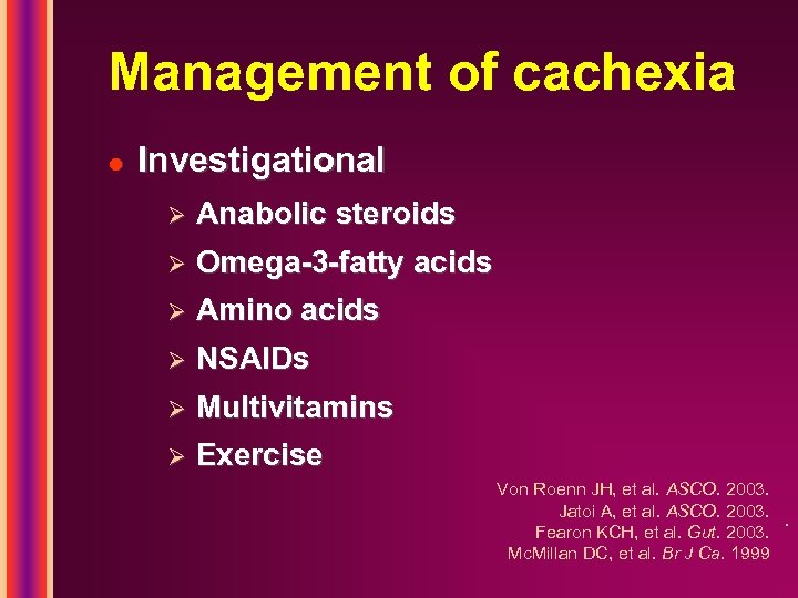 Management of cachexia l Investigational Ø Anabolic steroids Ø Omega-3 -fatty acids Ø Amino