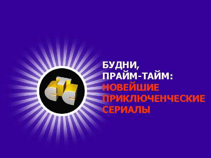 БУДНИ, ПРАЙМ-ТАЙМ: НОВЕЙШИЕ ПРИКЛЮЧЕНЧЕСКИЕ СЕРИАЛЫ 