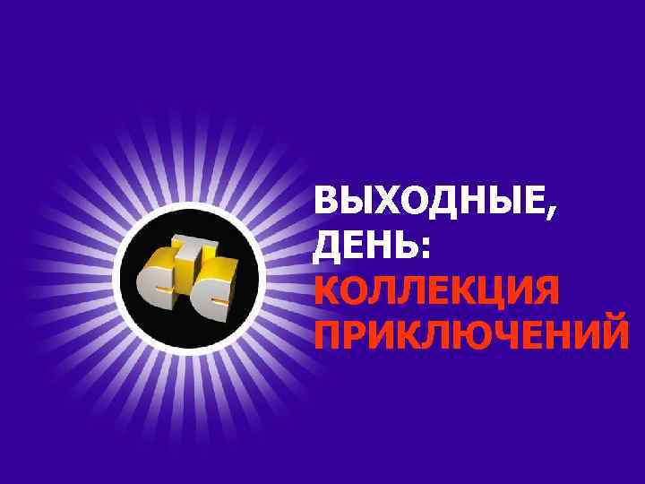 ВЫХОДНЫЕ, ДЕНЬ: КОЛЛЕКЦИЯ ПРИКЛЮЧЕНИЙ 