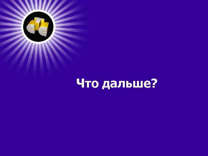 Что дальше? 