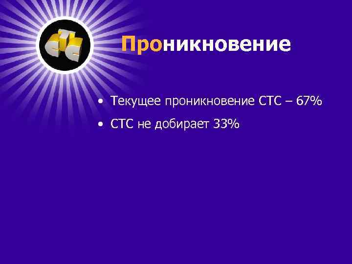 Проникновение • Текущее проникновение СТС – 67% • СТС не добирает 33% 