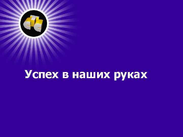 Успех в наших руках 