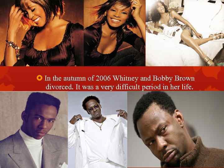  In the autumn of 2006 Whitney and Bobby Brown divorced. It was a