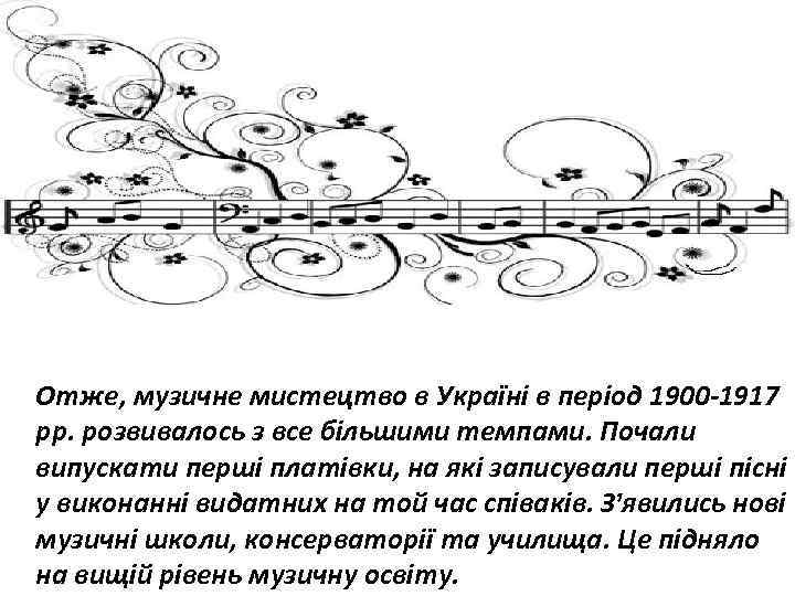 Отже, музичне мистецтво в Україні в період 1900 -1917 рр. розвивалось з все більшими