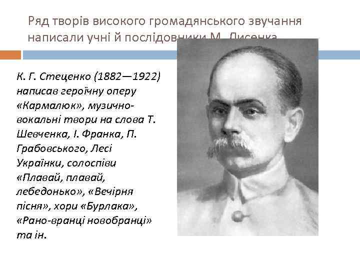 Ряд творів високого громадянського звучання написали учні й послідовники М. Лисенка. К. Г. Стеценко