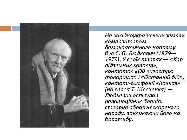 На західноукраїнських землях композитором демократичного напряму був С. П. Людкевич (1879— 1979). У своїх