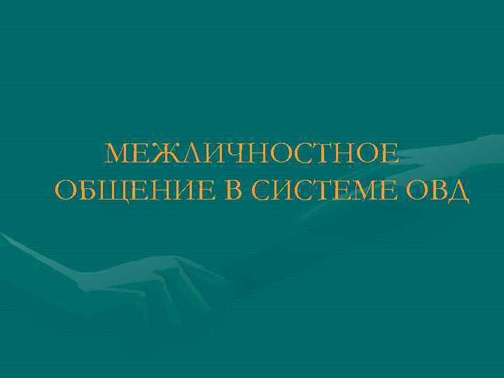 МЕЖЛИЧНОСТНОЕ ОБЩЕНИЕ В СИСТЕМЕ ОВД 