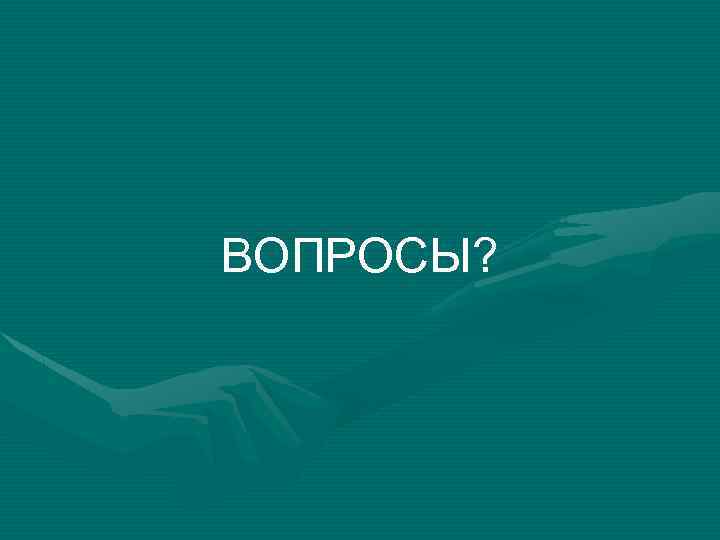 ВОПРОСЫ? 