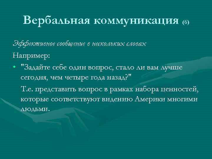 Вербальная коммуникация (6) Эффективное сообщение в нескольких словах Например: • "Задайте себе один вопрос,