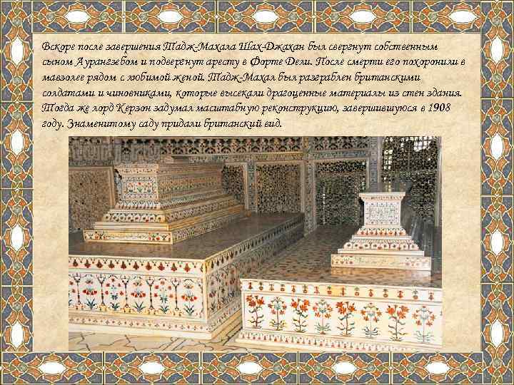 Вскоре после завершения Тадж-Махала Шах-Джахан был свергнут собственным сыном Аурангзебом и подвергнут аресту в