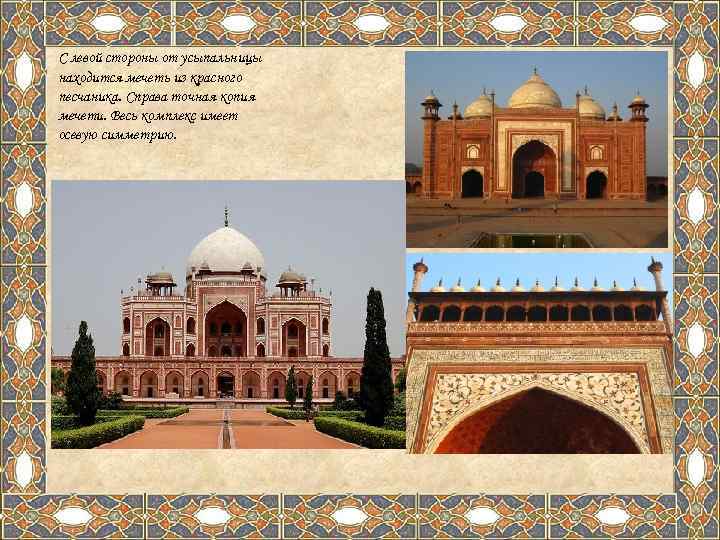 С левой стороны от усыпальницы находится мечеть из красного песчаника. Справа точная копия мечети.