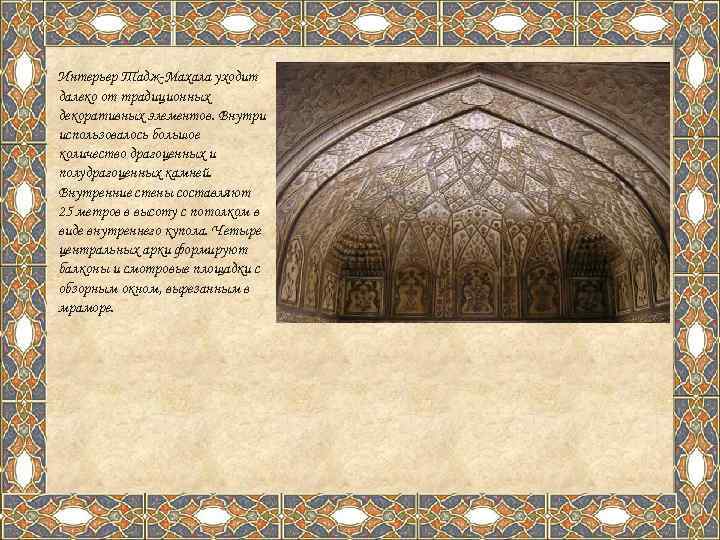 Интерьер Тадж-Махала уходит далеко от традиционных декоративных элементов. Внутри использовалось большое количество драгоценных и
