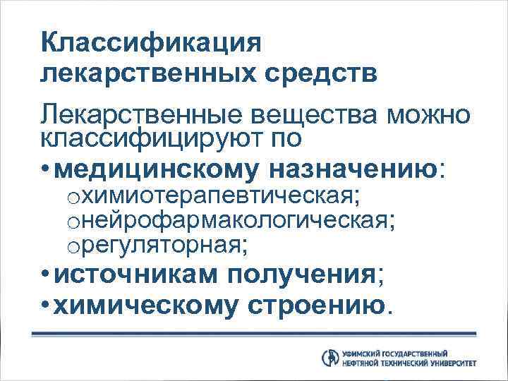 Классификация лекарственных средств Лекарственные вещества можно классифицируют по • медицинскому назначению: oхимиотерапевтическая; oнейрофармакологическая; oрегуляторная;