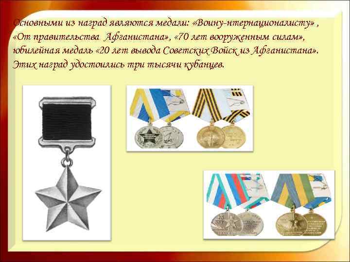 Основными из наград являются медали: «Воину-нтернационалисту» , «От правительства Афганистана» , « 70 лет