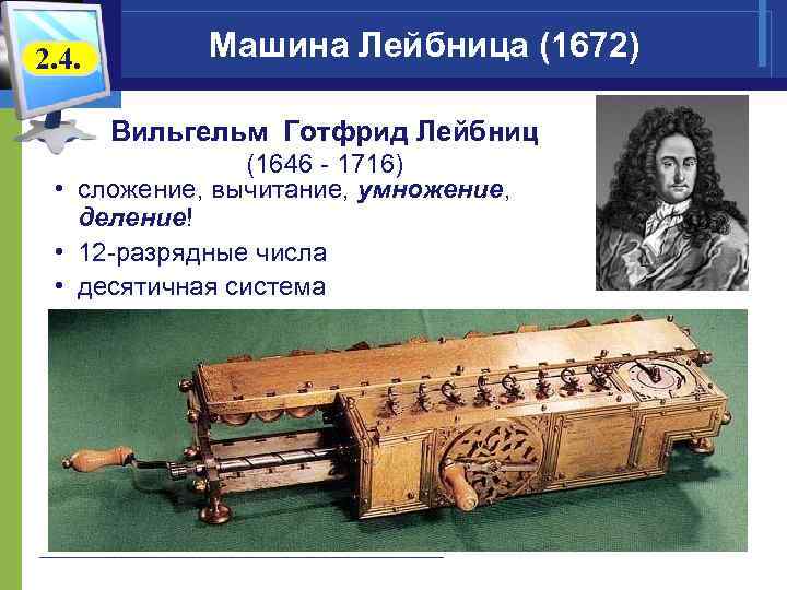 2. 4. Машина Лейбница (1672) Вильгельм Готфрид Лейбниц (1646 - 1716) • сложение, вычитание,