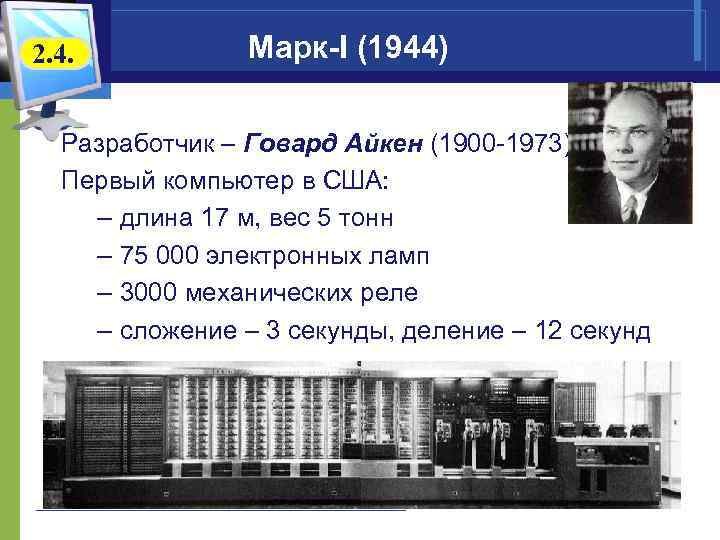 2. 4. Марк-I (1944) Разработчик – Говард Айкен (1900 -1973) Первый компьютер в США: