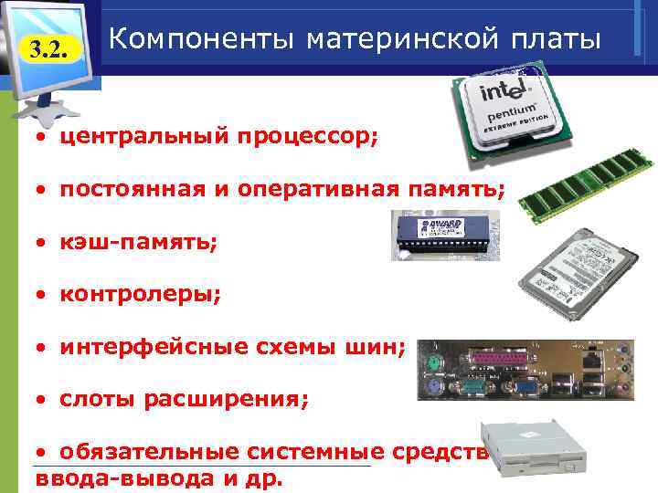 3. 2. Компоненты материнской платы • центральный процессор; • постоянная и оперативная память; •