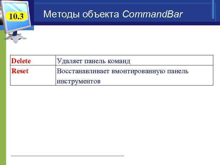 10. 3 Delete Reset Методы объекта Command. Bar Удаляет панель команд Восстанавливает вмонтированную панель