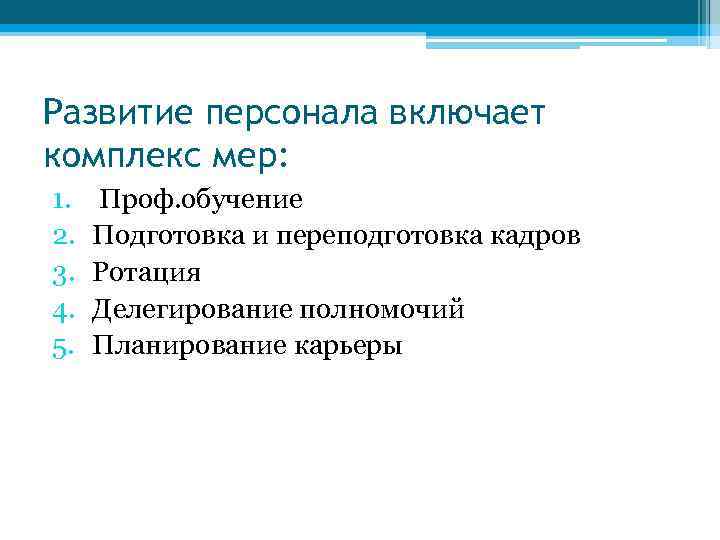 Развитие персонала включает комплекс мер: 1. 2. 3. 4. 5. Проф. обучение Подготовка и