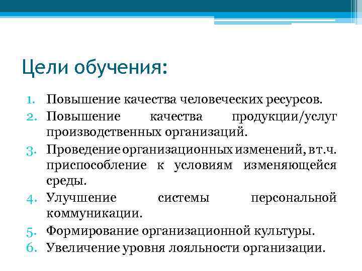 Цели обучения: 1. Повышение качества человеческих ресурсов. 2. Повышение качества продукции/услуг производственных организаций. 3.