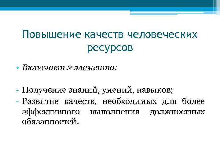 Повышение качеств человеческих ресурсов • Включает 2 элемента: - Получение знаний, умений, навыков; -