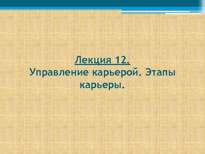 Лекция 12. Управление карьерой. Этапы карьеры. 