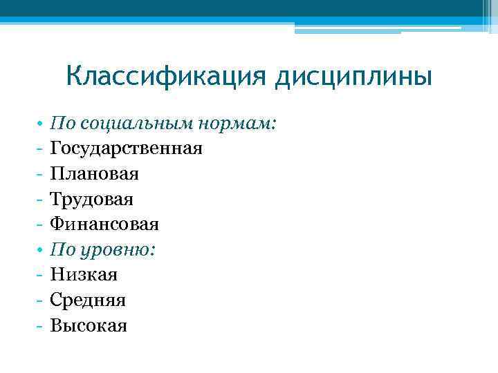 Классификация дисциплины • • - По социальным нормам: Государственная Плановая Трудовая Финансовая По уровню: