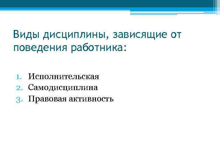 Виды дисциплины, зависящие от поведения работника: 1. Исполнительская 2. Самодисциплина 3. Правовая активность 