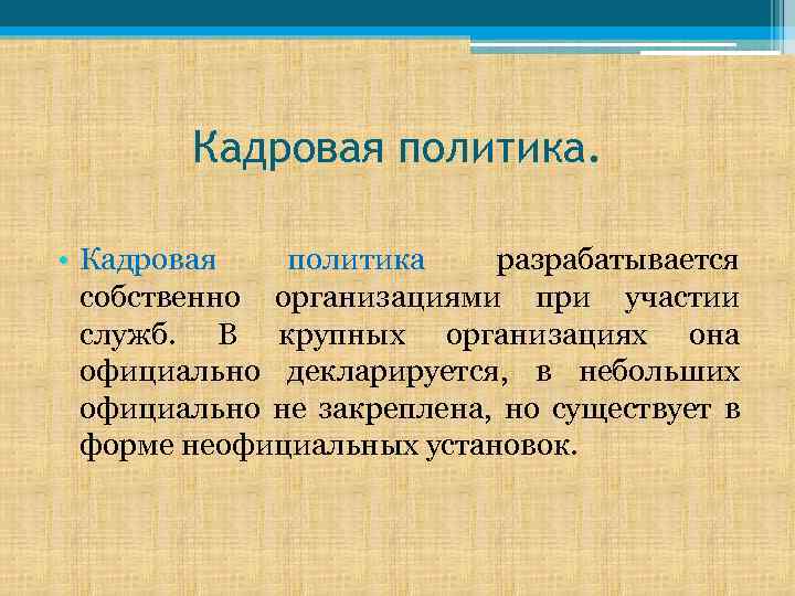 Кадровая политика. • Кадровая политика разрабатывается собственно организациями при участии служб. В крупных организациях