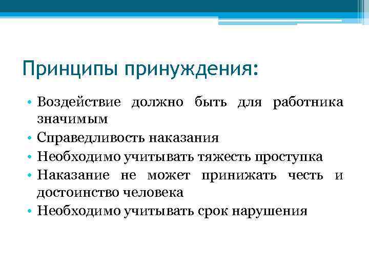 Принципы принуждения: • Воздействие должно быть для работника значимым • Справедливость наказания • Необходимо