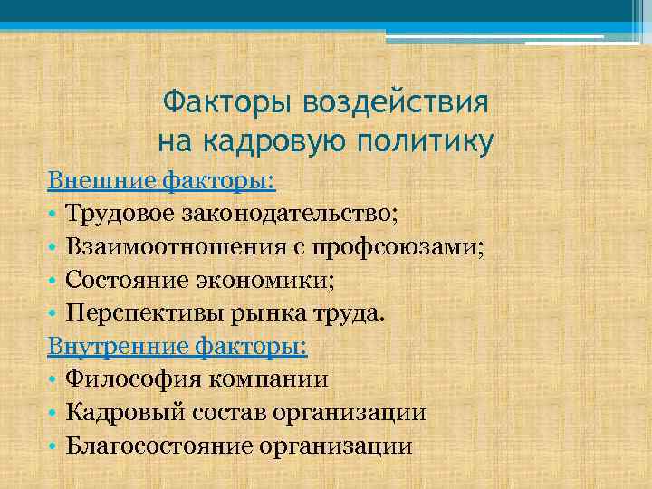 Факторы воздействия на кадровую политику Внешние факторы: • Трудовое законодательство; • Взаимоотношения с профсоюзами;