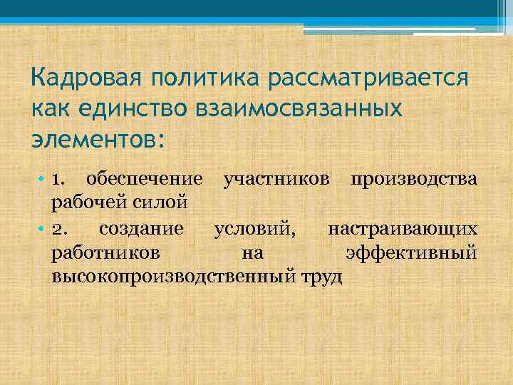 Кадровая политика рассматривается как единство взаимосвязанных элементов: • 1. обеспечение участников производства рабочей силой